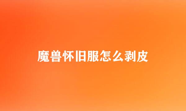 魔兽怀旧服怎么剥皮