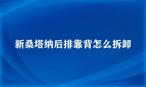新桑塔纳后排靠背怎么拆卸