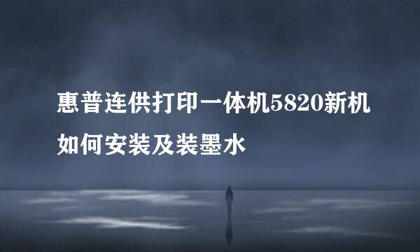 惠普连供打印一体机5820新机如何安装及装墨水