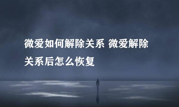微爱如何解除关系 微爱解除关系后怎么恢复