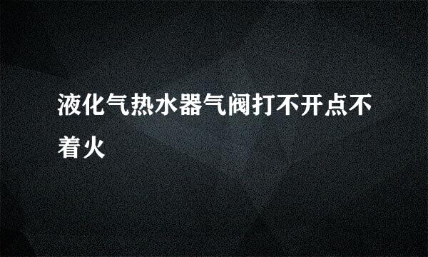 液化气热水器气阀打不开点不着火