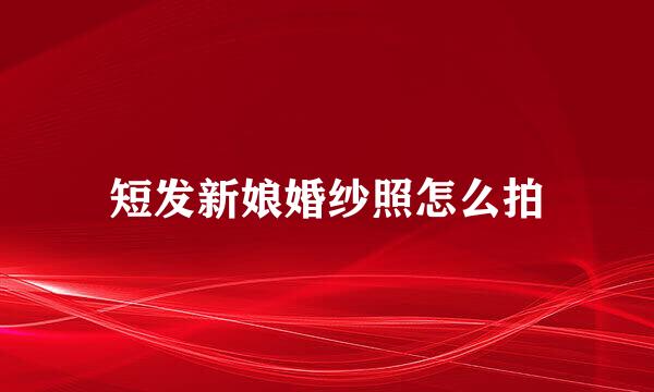 短发新娘婚纱照怎么拍