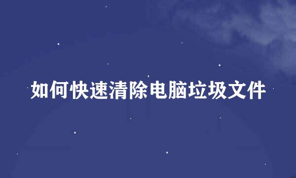 如何快速清除电脑垃圾文件