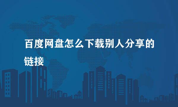 百度网盘怎么下载别人分享的链接