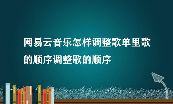 网易云音乐怎样调整歌单里歌的顺序调整歌的顺序