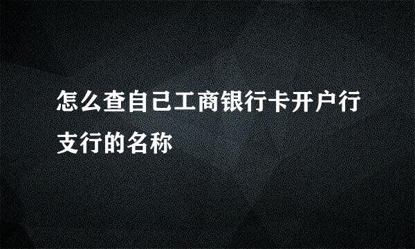 怎么查自己工商银行卡开户行支行的名称
