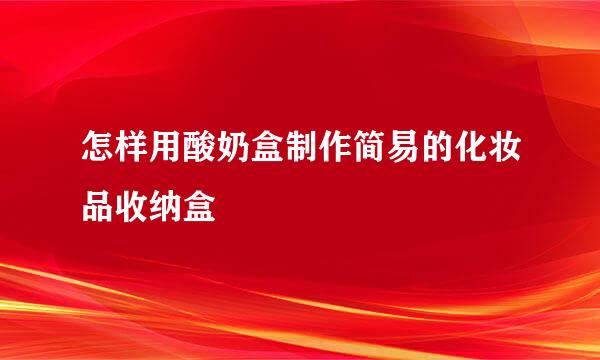 怎样用酸奶盒制作简易的化妆品收纳盒