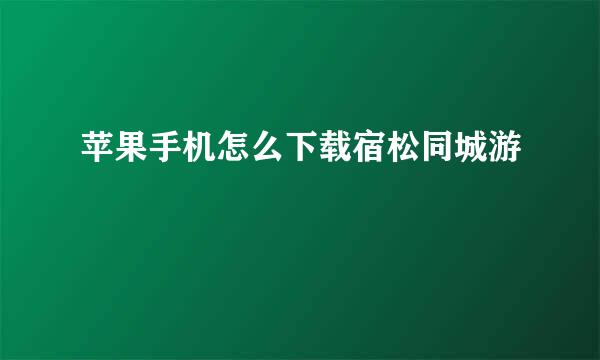 苹果手机怎么下载宿松同城游