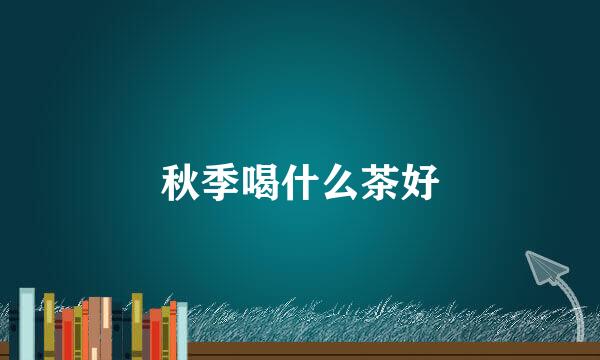 秋季喝什么茶好