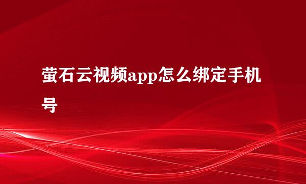 萤石云视频app怎么绑定手机号