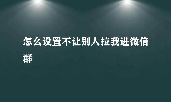 怎么设置不让别人拉我进微信群