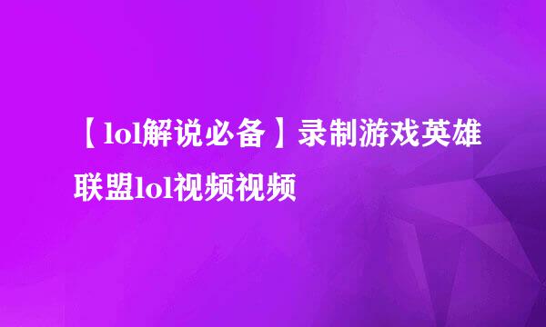 【lol解说必备】录制游戏英雄联盟lol视频视频