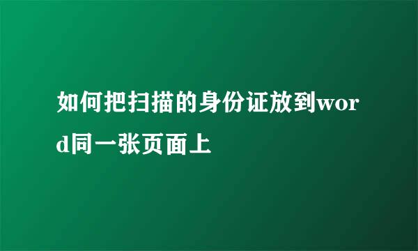 如何把扫描的身份证放到word同一张页面上