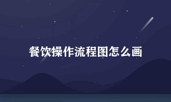 餐饮操作流程图怎么画