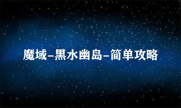 魔域-黑水幽岛-简单攻略