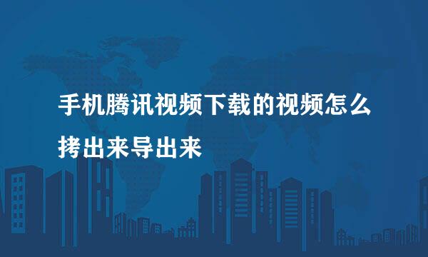 手机腾讯视频下载的视频怎么拷出来导出来