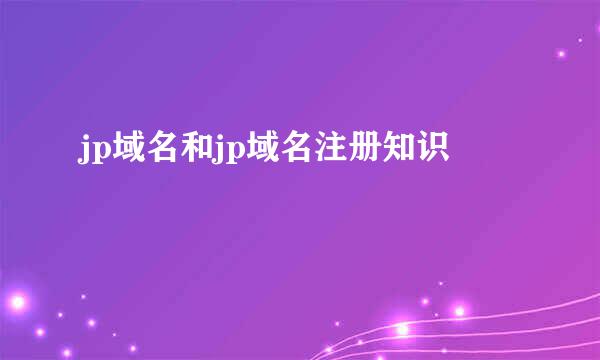 jp域名和jp域名注册知识