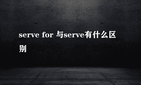 serve for 与serve有什么区别