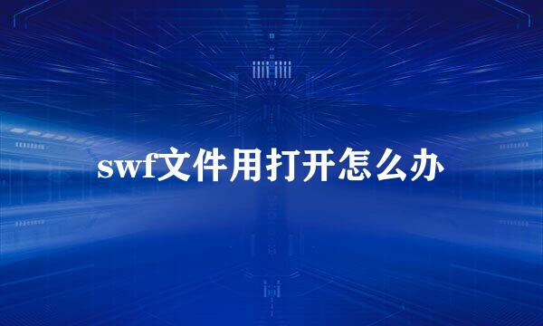 swf文件用打开怎么办