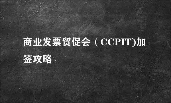 商业发票贸促会（CCPIT)加签攻略