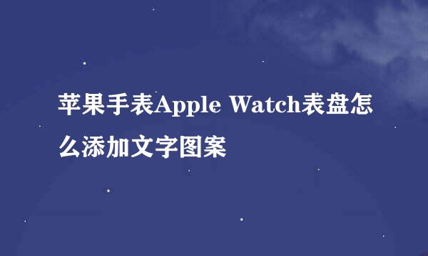苹果手表Apple Watch表盘怎么添加文字图案