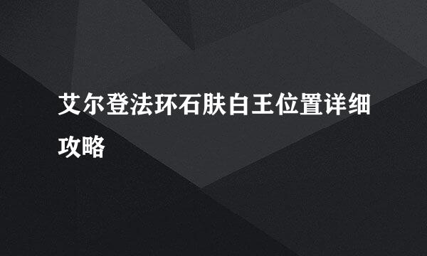 艾尔登法环石肤白王位置详细攻略