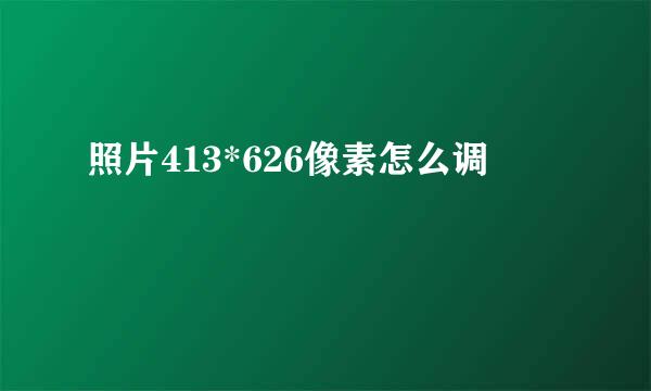 照片413*626像素怎么调