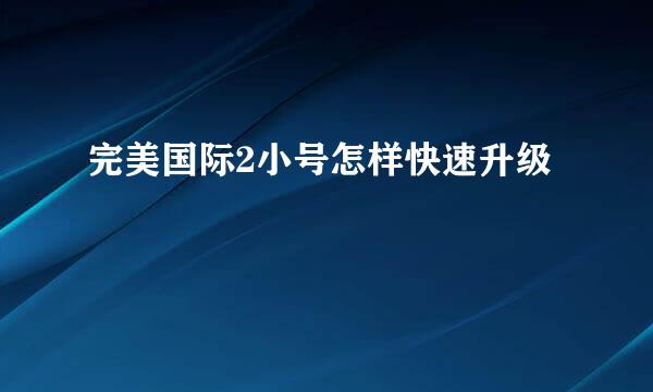 完美国际2小号怎样快速升级