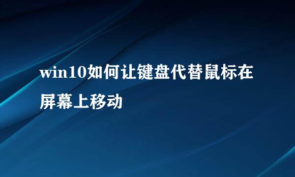 win10如何让键盘代替鼠标在屏幕上移动