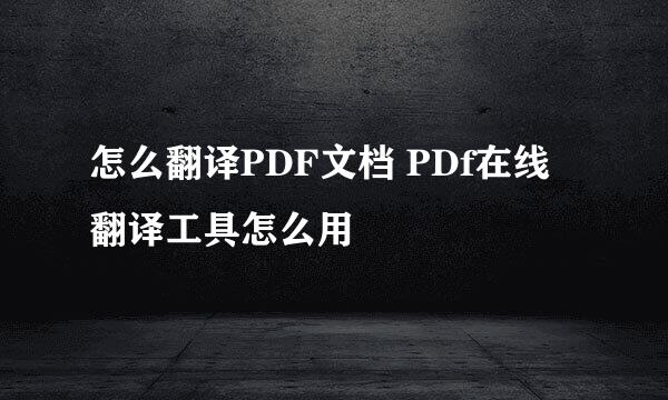 怎么翻译PDF文档 PDf在线翻译工具怎么用