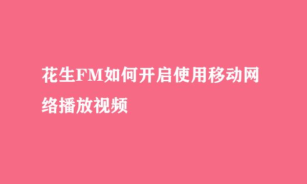 花生FM如何开启使用移动网络播放视频