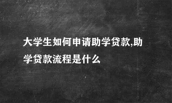 大学生如何申请助学贷款,助学贷款流程是什么