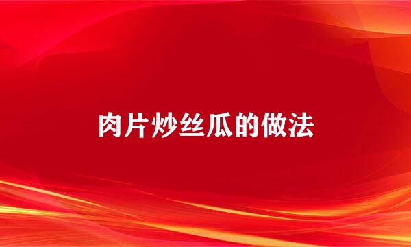 肉片炒丝瓜的做法