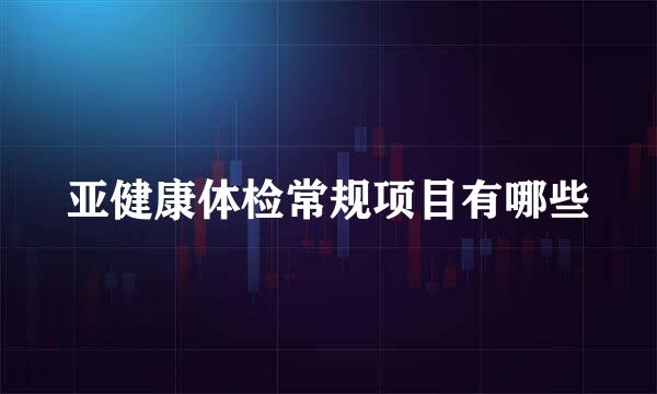 亚健康体检常规项目有哪些