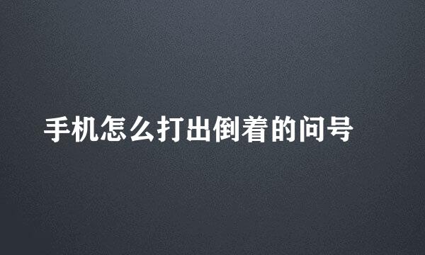 手机怎么打出倒着的问号¿
