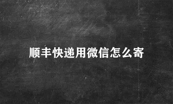 顺丰快递用微信怎么寄