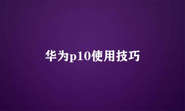 华为p10使用技巧