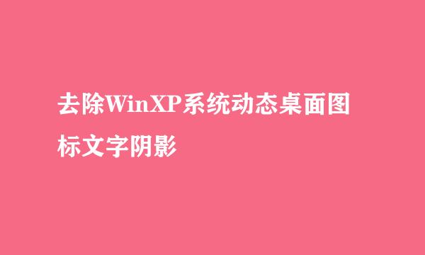 去除WinXP系统动态桌面图标文字阴影