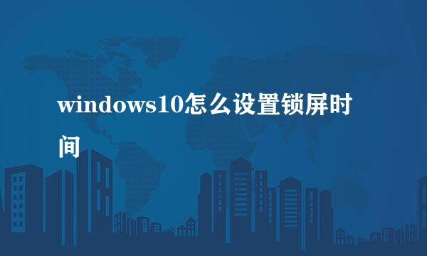 windows10怎么设置锁屏时间
