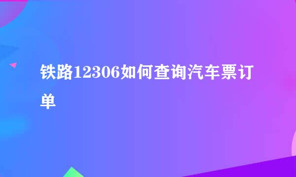 铁路12306如何查询汽车票订单