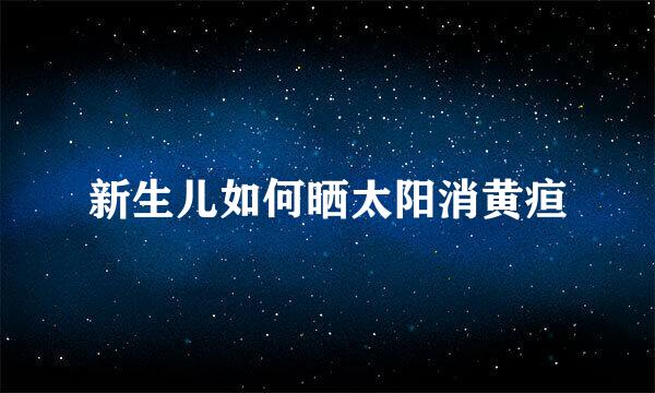 新生儿如何晒太阳消黄疸