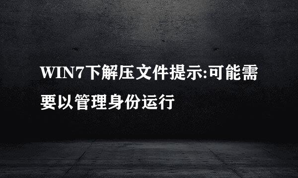 WIN7下解压文件提示:可能需要以管理身份运行