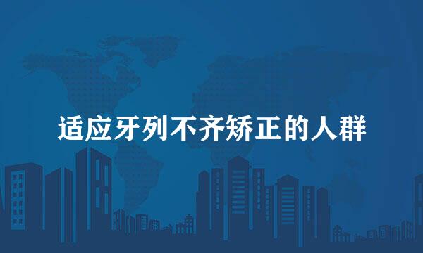 适应牙列不齐矫正的人群