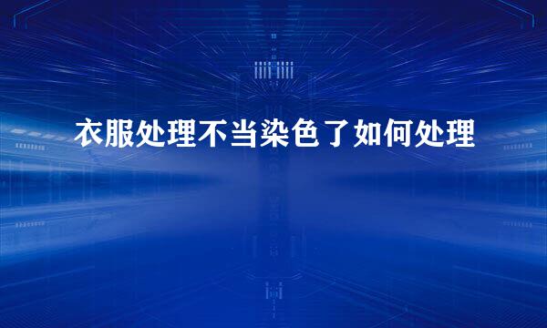 衣服处理不当染色了如何处理