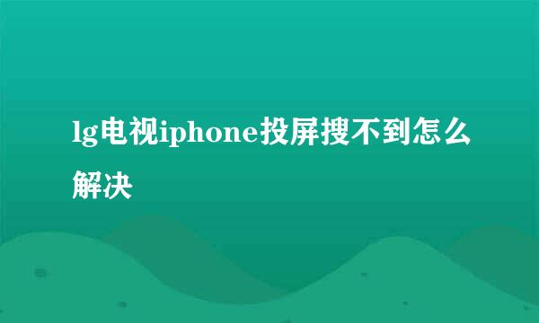 lg电视iphone投屏搜不到怎么解决