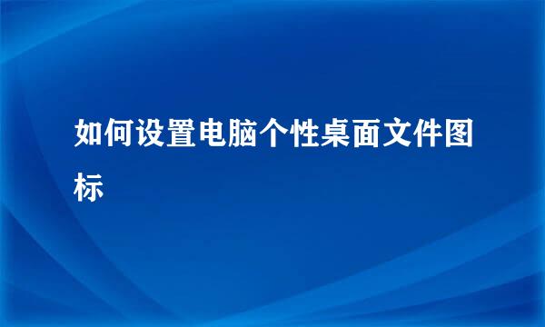 如何设置电脑个性桌面文件图标