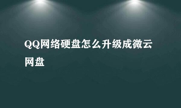 QQ网络硬盘怎么升级成微云网盘