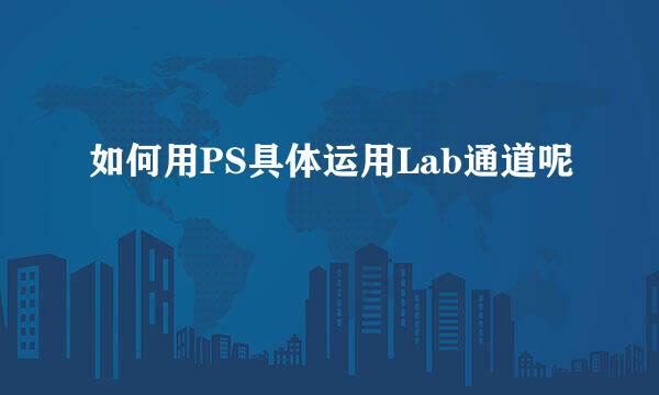 如何用PS具体运用Lab通道呢