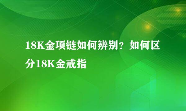 18K金项链如何辨别？如何区分18K金戒指