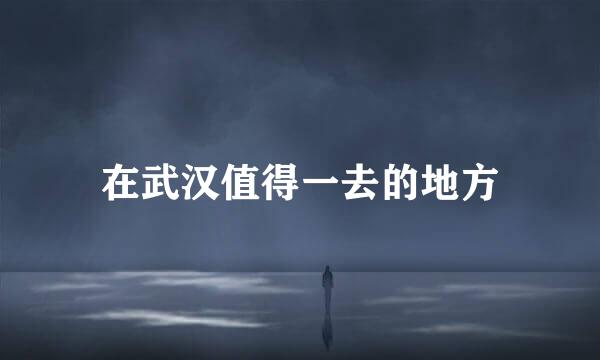 在武汉值得一去的地方